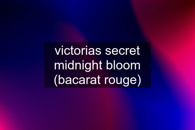 victorias secret midnight bloom (bacarat rouge)