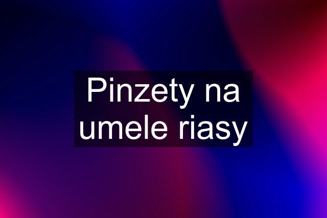 Pinzety na umele riasy