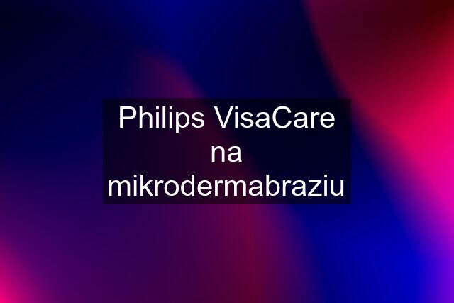 Philips VisaCare na mikrodermabraziu