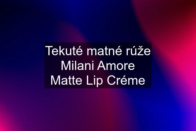 Tekuté matné rúže Milani Amore Matte Lip Créme