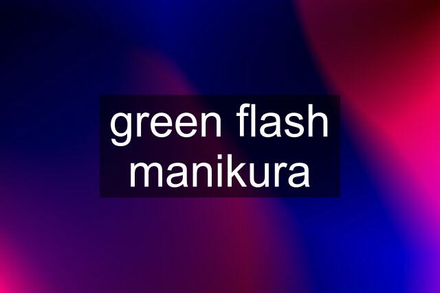 green flash manikura