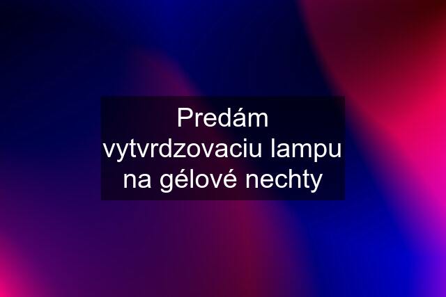 Predám vytvrdzovaciu lampu na gélové nechty