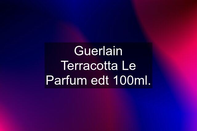 Guerlain Terracotta Le Parfum edt 100ml.