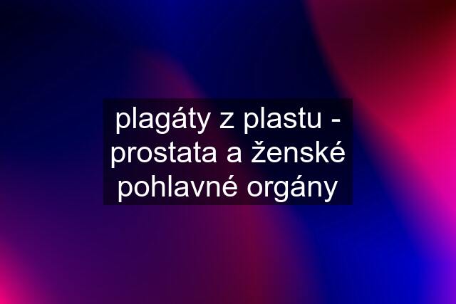 plagáty z plastu - prostata a ženské pohlavné orgány