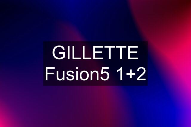 GILLETTE Fusion5 1+2