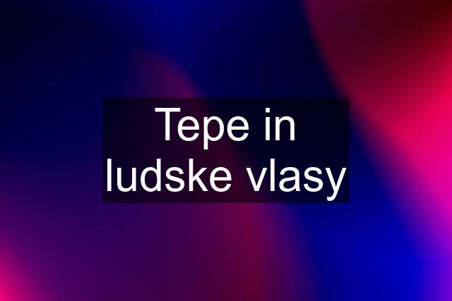 Tepe in ludske vlasy