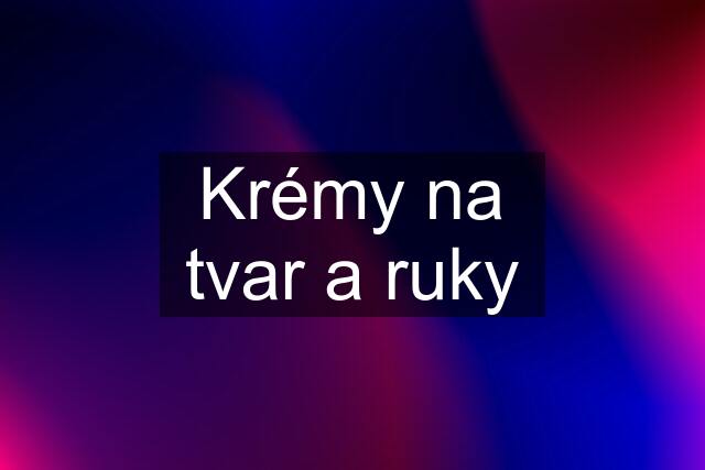 Krémy na tvar a ruky