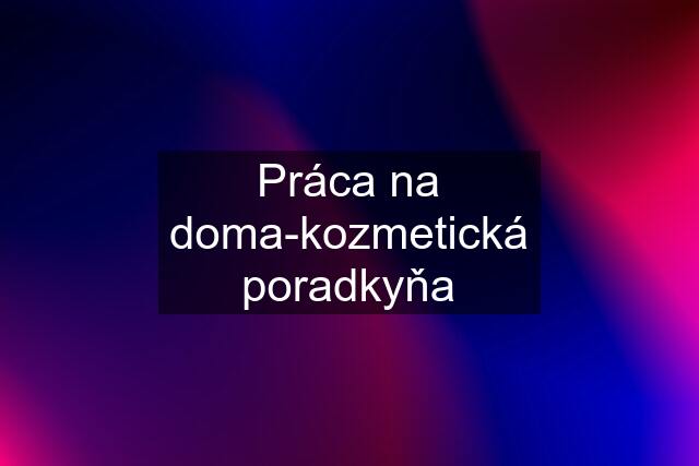 Práca na doma-kozmetická poradkyňa