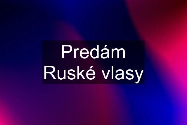 Predám Ruské vlasy