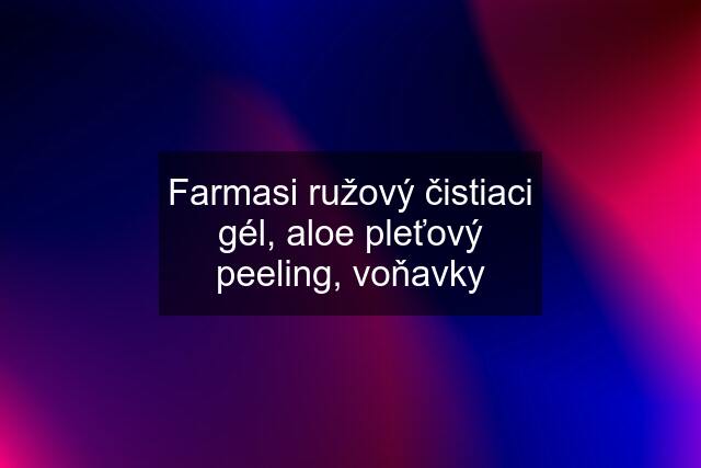 Farmasi ružový čistiaci gél, aloe pleťový peeling, voňavky