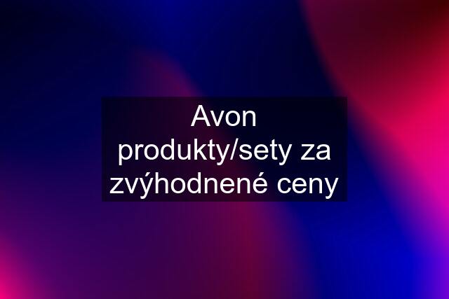 Avon produkty/sety za zvýhodnené ceny