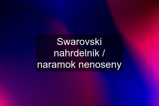 Swarovski nahrdelnik / naramok nenoseny