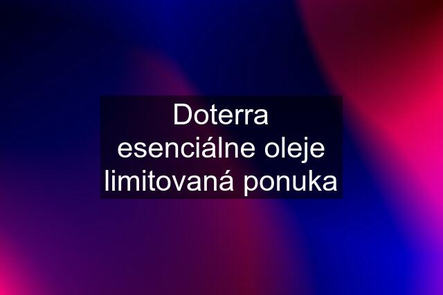 Doterra esenciálne oleje limitovaná ponuka