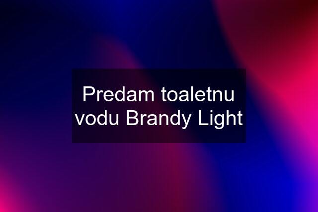 Predam toaletnu vodu Brandy Light