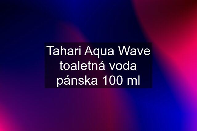 Tahari Aqua Wave toaletná voda pánska 100 ml