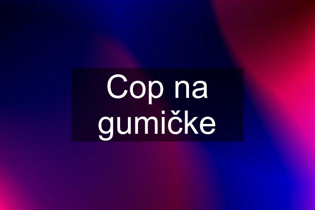 Cop na gumičke