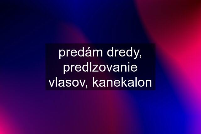 predám dredy, predlzovanie vlasov, kanekalon