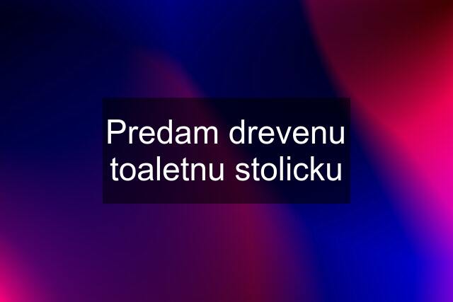 Predam drevenu toaletnu stolicku