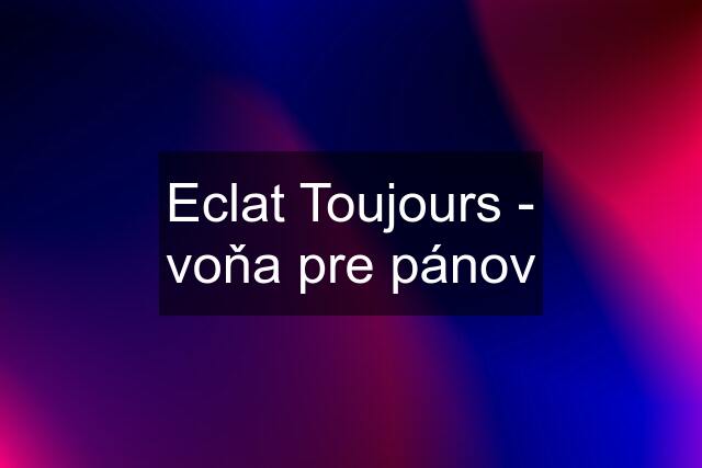 Eclat Toujours - voňa pre pánov