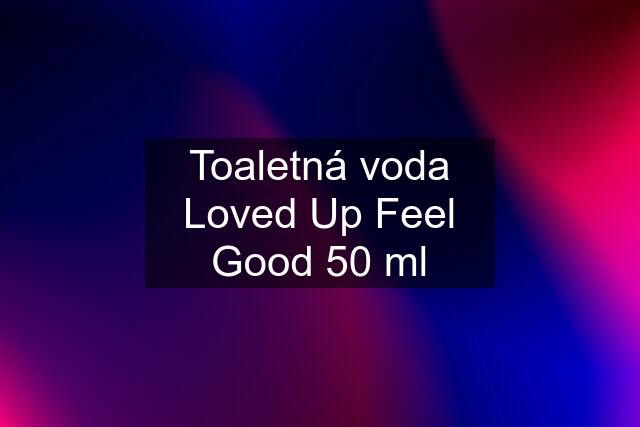 Toaletná voda Loved Up Feel Good 50 ml