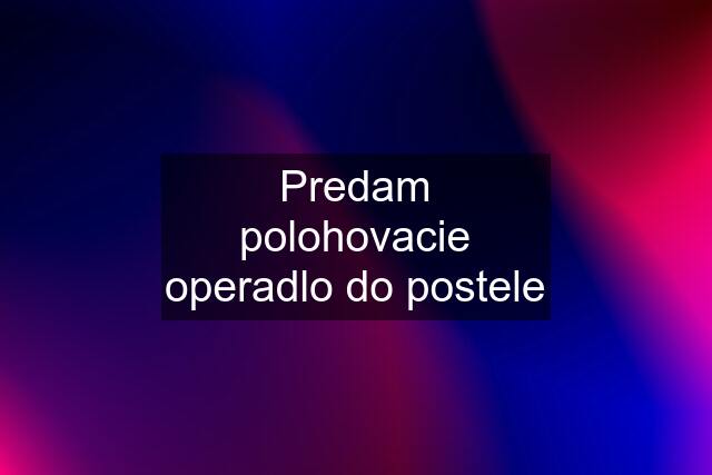 Predam polohovacie operadlo do postele