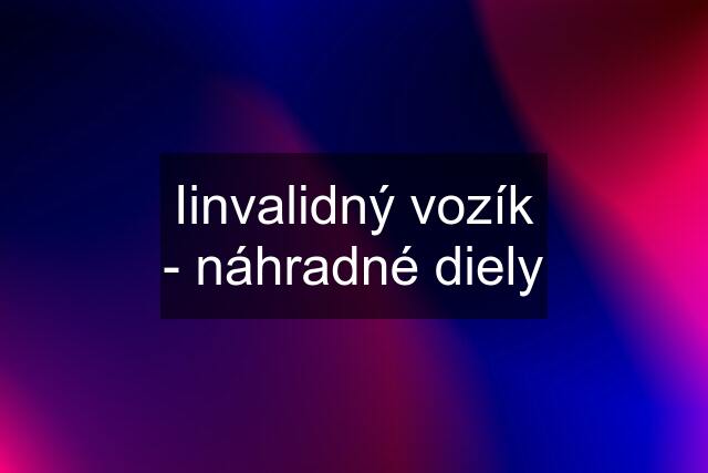 Iinvalidný vozík - náhradné diely