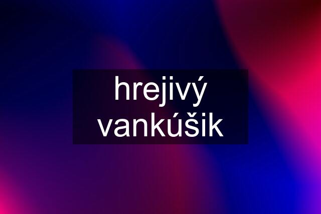 hrejivý vankúšik