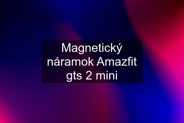 Magnetický náramok Amazfit gts 2 mini