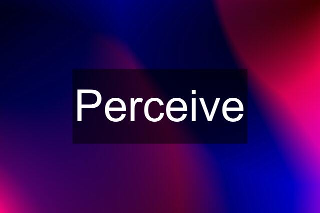 Perceive