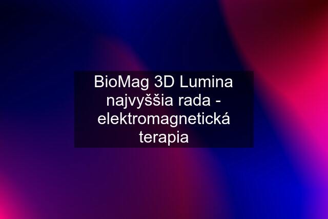 BioMag 3D Lumina najvyššia rada - elektromagnetická terapia