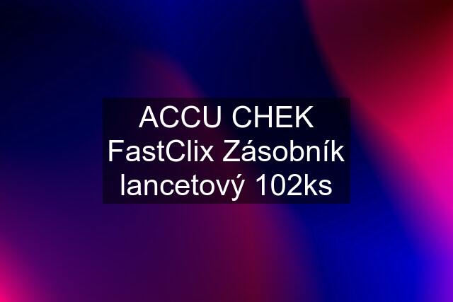 ACCU CHEK FastClix Zásobník lancetový 102ks