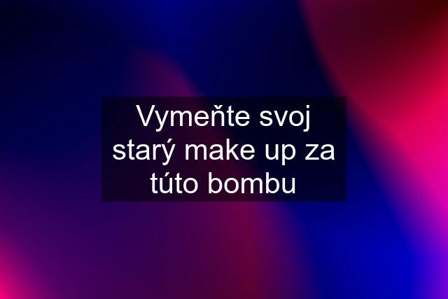 Vymeňte svoj starý make up za túto bombu