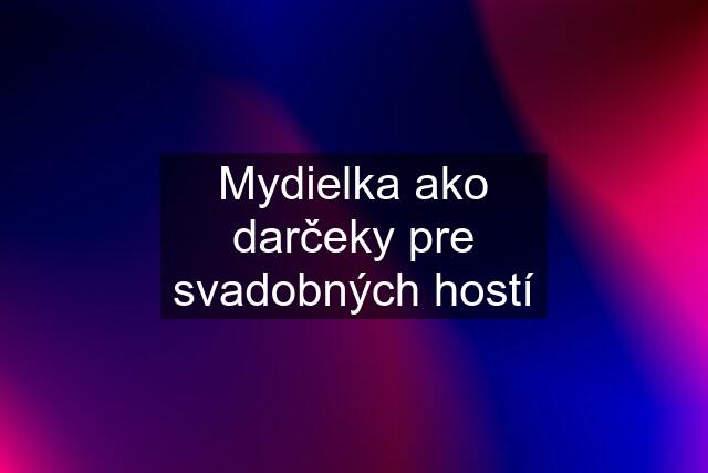 Mydielka ako darčeky pre svadobných hostí