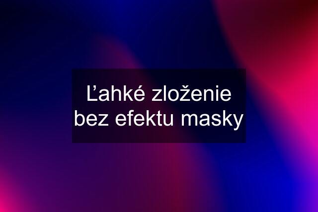 Ľahké zloženie bez efektu masky