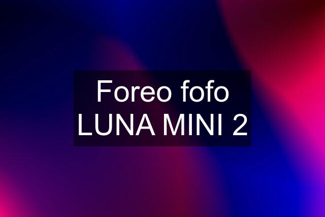 Foreo fofo LUNA MINI 2