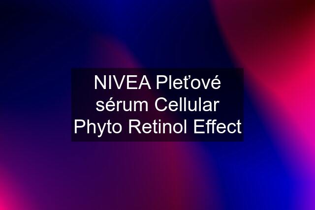 NIVEA Pleťové sérum Cellular Phyto Retinol Effect