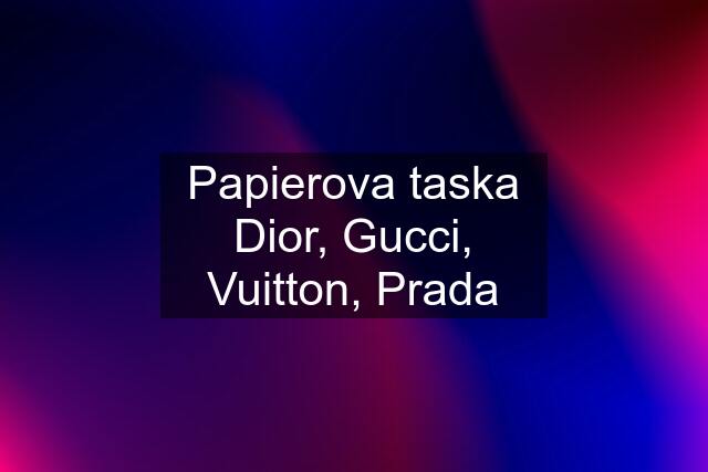 Papierova taska Dior, Gucci, Vuitton, Prada