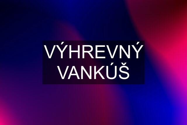 VÝHREVNÝ VANKÚŠ