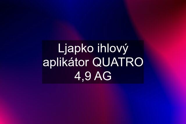 Ljapko ihlový aplikátor QUATRO 4,9 AG