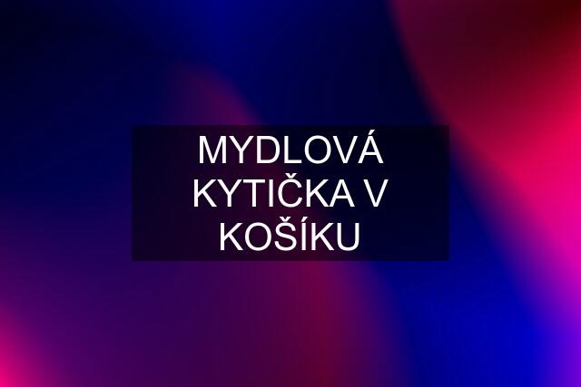 MYDLOVÁ KYTIČKA V KOŠÍKU