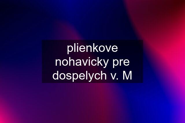 plienkove nohavicky pre dospelych v. M