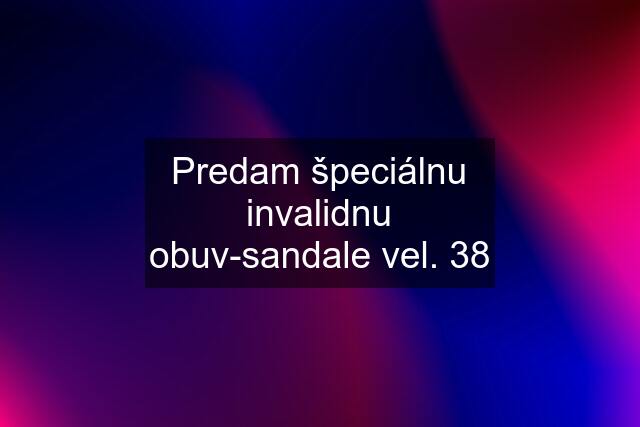 Predam špeciálnu invalidnu obuv-sandale vel. 38