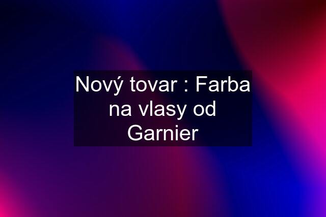 Nový tovar : Farba na vlasy od Garnier