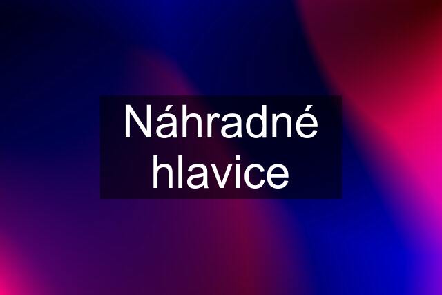 Náhradné hlavice