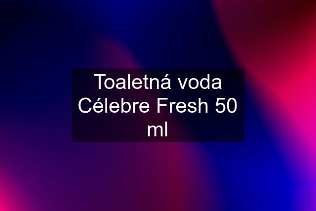 Toaletná voda Célebre Fresh 50 ml