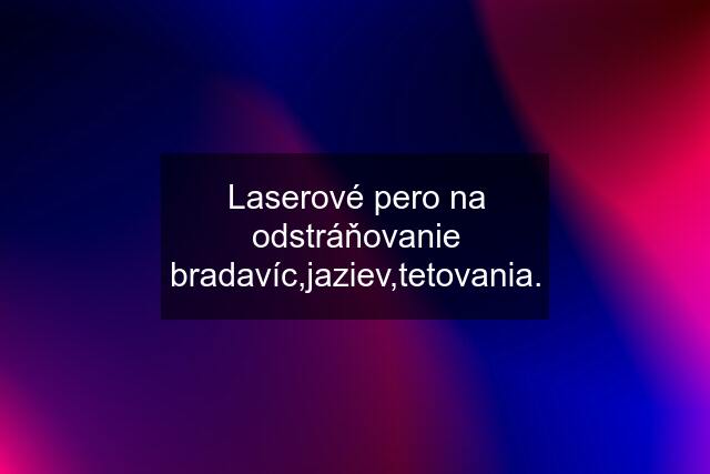 Laserové pero na odstráňovanie bradavíc,jaziev,tetovania.