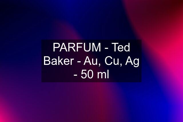 PARFUM - Ted Baker - Au, Cu, Ag - 50 ml