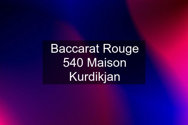 Baccarat Rouge 540 Maison Kurdikjan