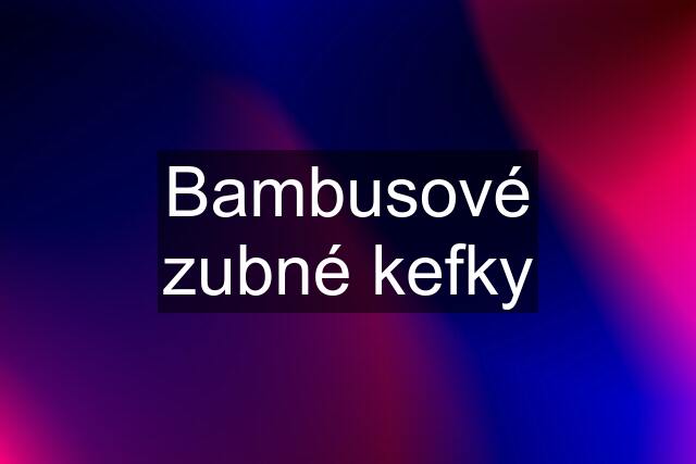 Bambusové zubné kefky