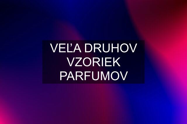 VEĽA DRUHOV VZORIEK PARFUMOV